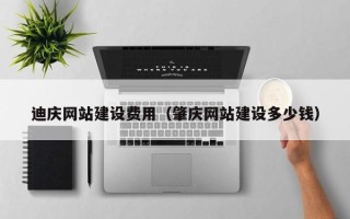 肇东迪庆网站建设费用（肇庆网站建设多少钱）