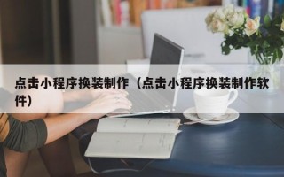 肇东点击小程序换装制作（点击小程序换装制作软件）