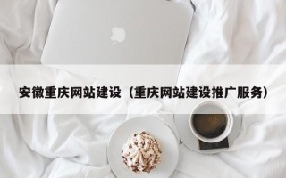 肇东安徽重庆网站建设（重庆网站建设推广服务）