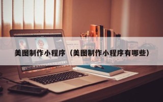 肇东美图制作小程序（美图制作小程序有哪些）
