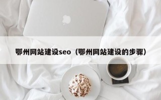 肇东鄂州网站建设seo（鄂州网站建设的步骤）