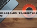 肇东国外小程序怎么制作（海外小程序能在国内用吗）