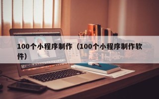 肇东100个小程序制作（100个小程序制作软件）